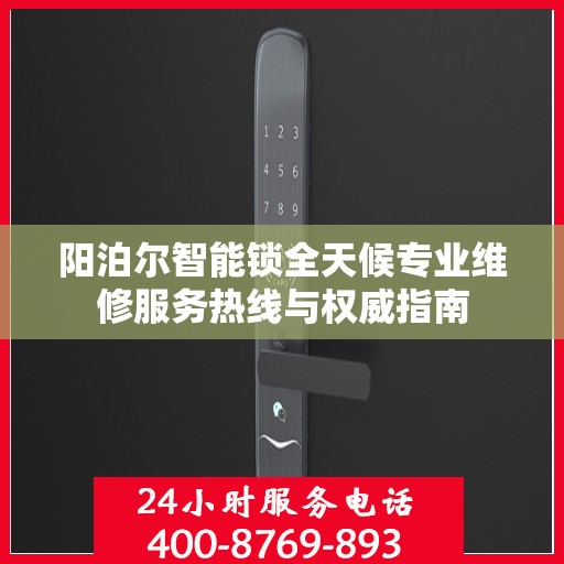 阳泊尔智能锁全天候专业维修服务热线与权威指南