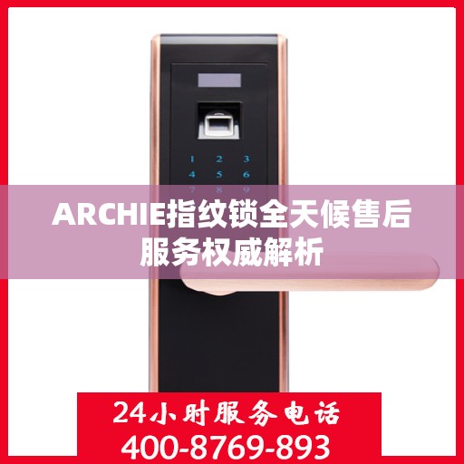 ARCHIE指纹锁全天候售后服务权威解析