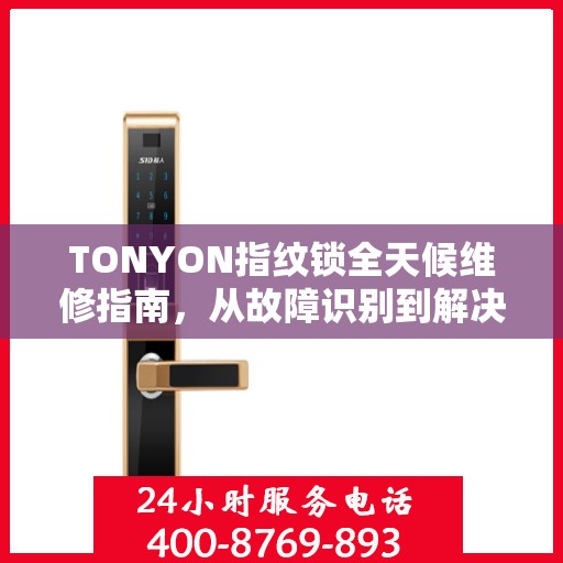 TONYON指纹锁全天候维修指南，从故障识别到解决方案，一篇文章全掌握
