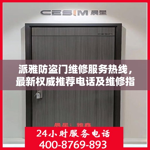 派雅防盗门维修服务热线，最新权威推荐电话及维修指南