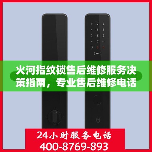 火河指纹锁售后维修服务决策指南，专业售后维修电话全解析