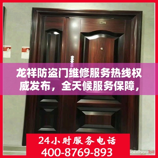 龙祥防盗门维修服务热线权威发布，全天候服务保障，专业维修一触即发