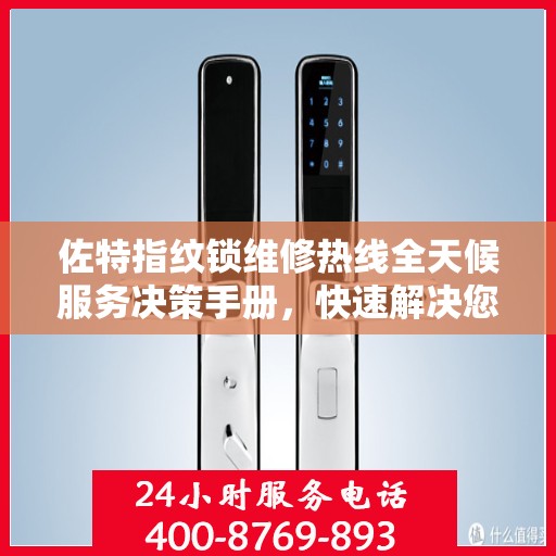 佐特指纹锁维修热线全天候服务决策手册，快速解决您的锁事问题