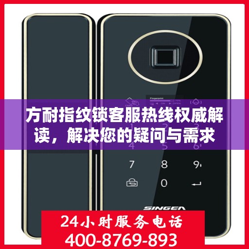 方耐指纹锁客服热线权威解读，解决您的疑问与需求