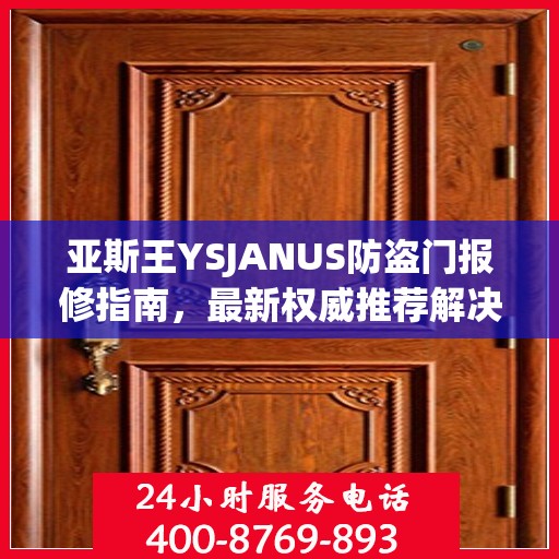 亚斯王YSJANUS防盗门报修指南，最新权威推荐解决方案