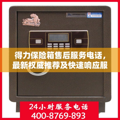 得力保险箱售后服务电话，最新权威推荐及快速响应服务指南