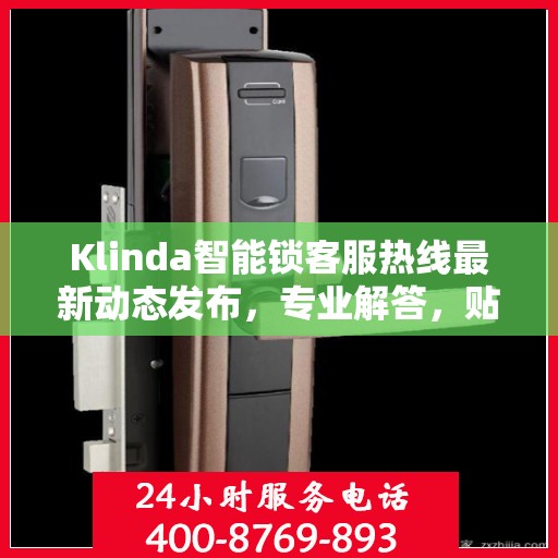 Klinda智能锁客服热线最新动态发布，专业解答，贴心服务