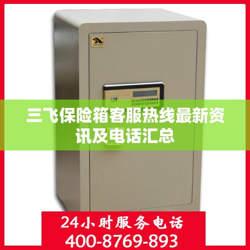 三飞保险箱客服热线最新资讯及电话汇总