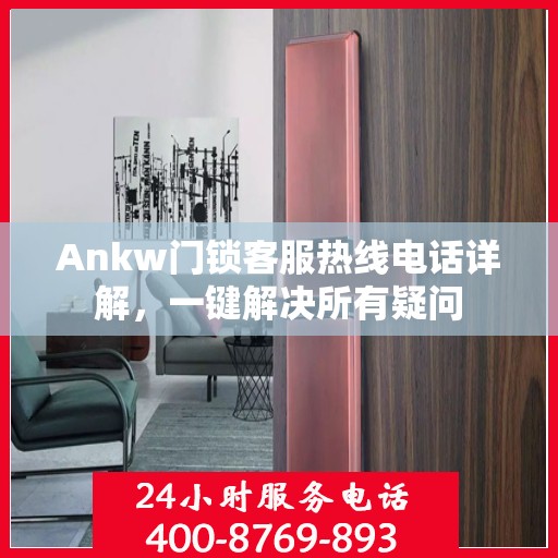 Ankw门锁客服热线电话详解，一键解决所有疑问