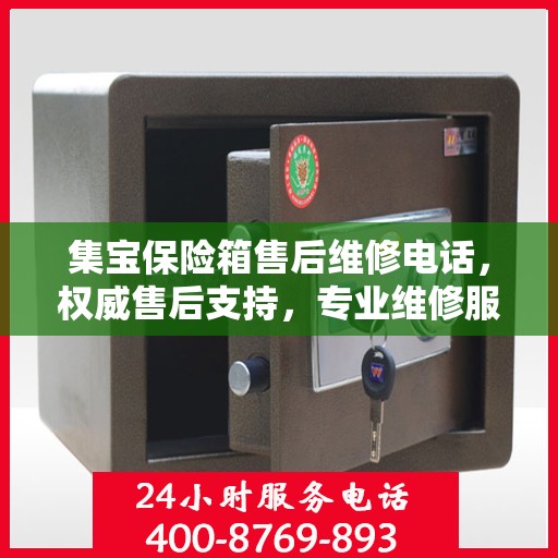 集宝保险箱售后维修电话，权威售后支持，专业维修服务热线公布！