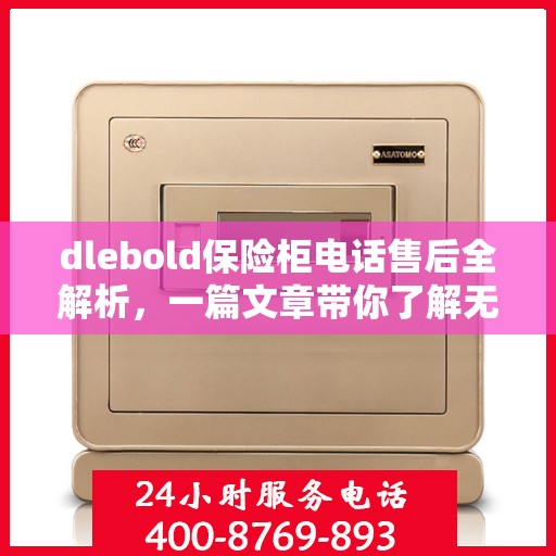 dlebold保险柜电话售后全解析，一篇文章带你了解无忧服务