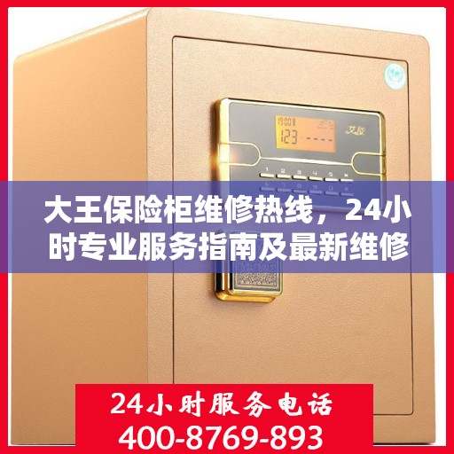 大王保险柜维修热线，24小时专业服务指南及最新维修攻略