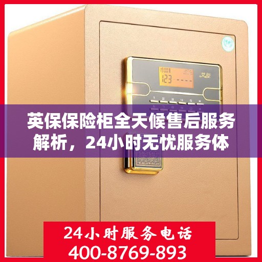 英保保险柜全天候售后服务解析，24小时无忧服务体验