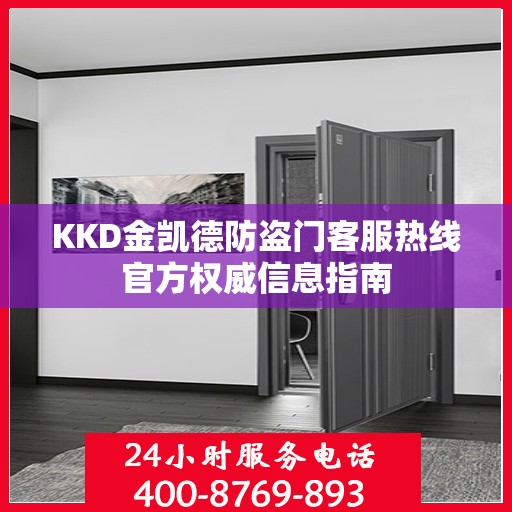 KKD金凯德防盗门客服热线官方权威信息指南