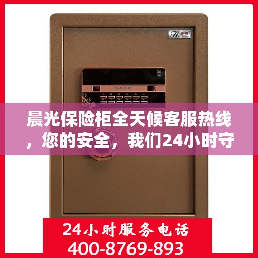 晨光保险柜全天候客服热线，您的安全，我们24小时守护