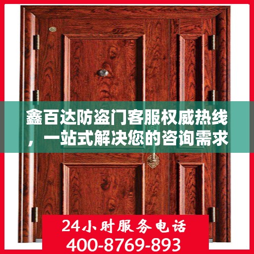 鑫百达防盗门客服权威热线，一站式解决您的咨询需求