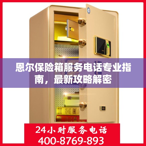 恩尔保险箱服务电话专业指南，最新攻略解密