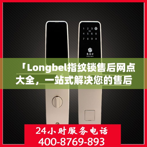 「Longbel指纹锁售后网点大全，一站式解决您的售后需求」