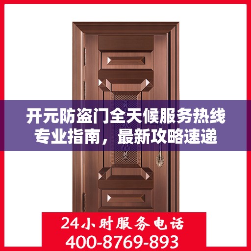 开元防盗门全天候服务热线专业指南，最新攻略速递