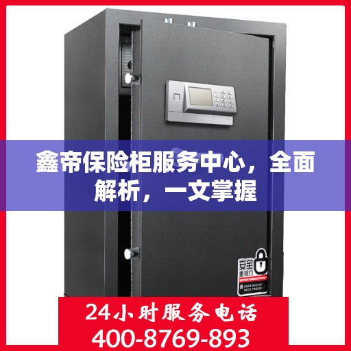鑫帝保险柜服务中心，全面解析，一文掌握