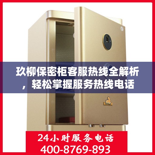 玖柳保密柜客服热线全解析，轻松掌握服务热线电话