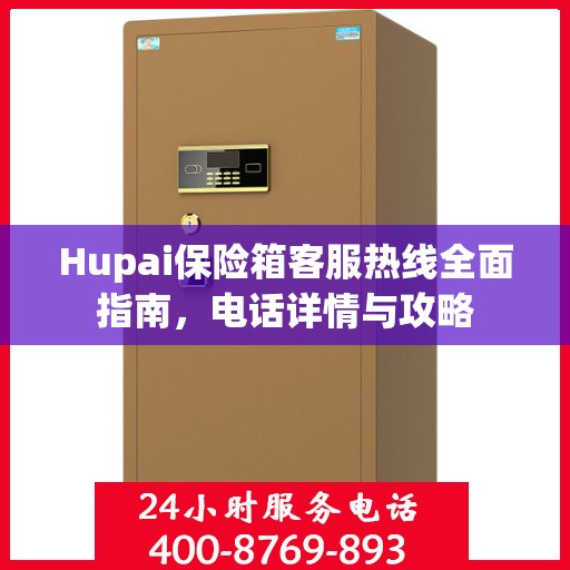 Hupai保险箱客服热线全面指南，电话详情与攻略