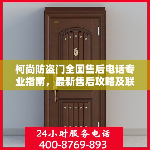 柯尚防盗门全国售后电话专业指南，最新售后攻略及联系方式