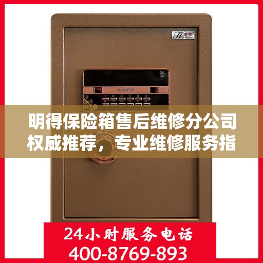 明得保险箱售后维修分公司权威推荐，专业维修服务指南