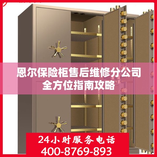 恩尔保险柜售后维修分公司全方位指南攻略