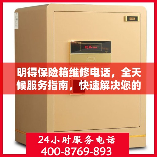 明得保险箱维修电话，全天候服务指南，快速解决您的维修需求