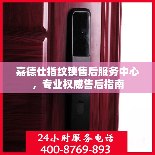 嘉德仕指纹锁售后服务中心，专业权威售后指南