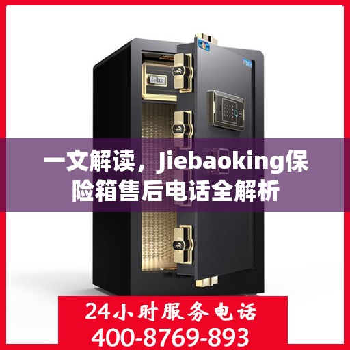 一文解读，Jiebaoking保险箱售后电话全解析