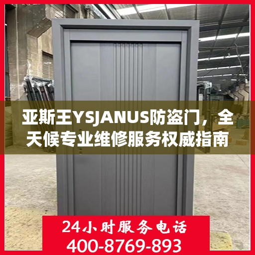 亚斯王YSJANUS防盗门，全天候专业维修服务权威指南