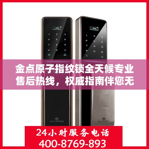 金点原子指纹锁全天候专业售后热线，权威指南伴您无忧解锁问题！