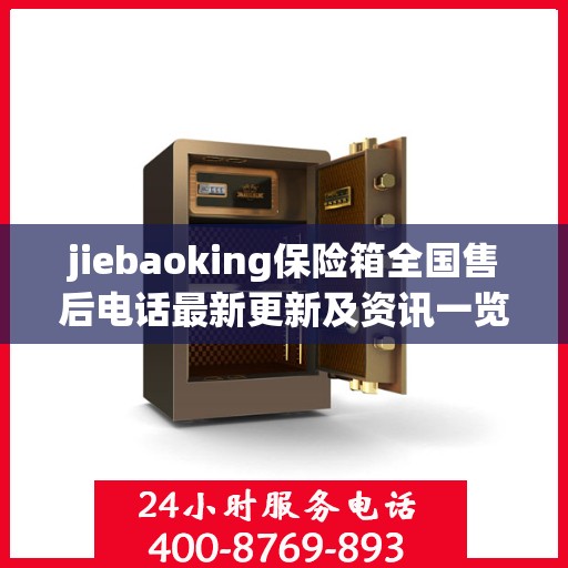 jiebaoking保险箱全国售后电话最新更新及资讯一览