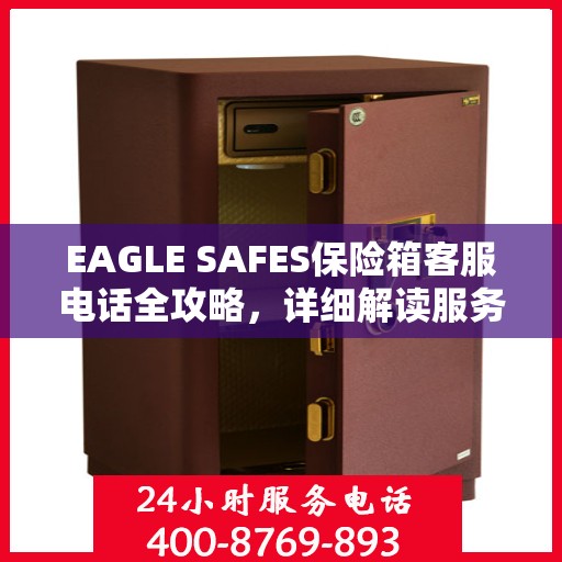 EAGLE SAFES保险箱客服电话全攻略，详细解读服务热线及售后支持