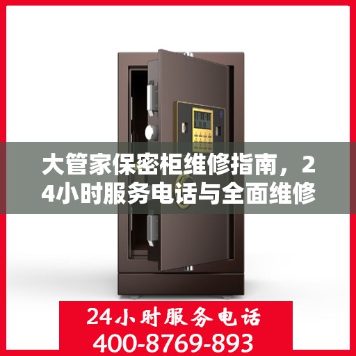 大管家保密柜维修指南，24小时服务电话与全面维修攻略