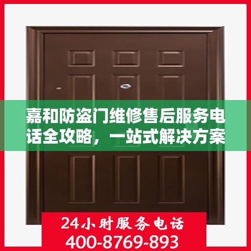 嘉和防盗门维修售后服务电话全攻略，一站式解决方案，让您无忧！