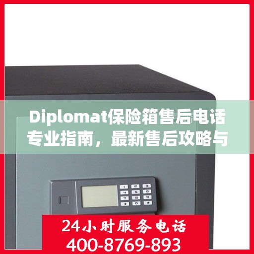 Diplomat保险箱售后电话专业指南，最新售后攻略与联系方式