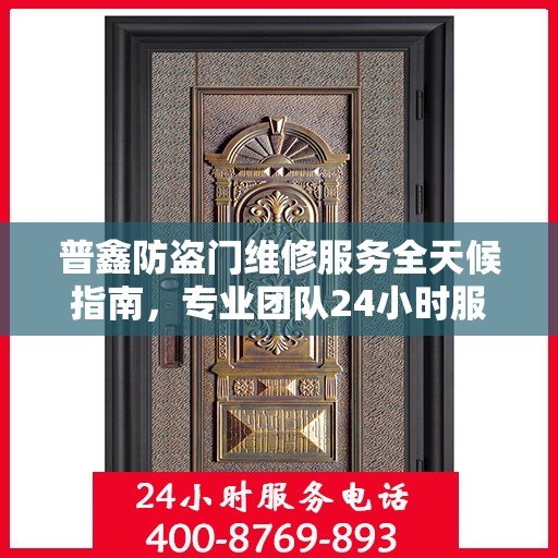 普鑫防盗门维修服务全天候指南，专业团队24小时服务电话最新攻略