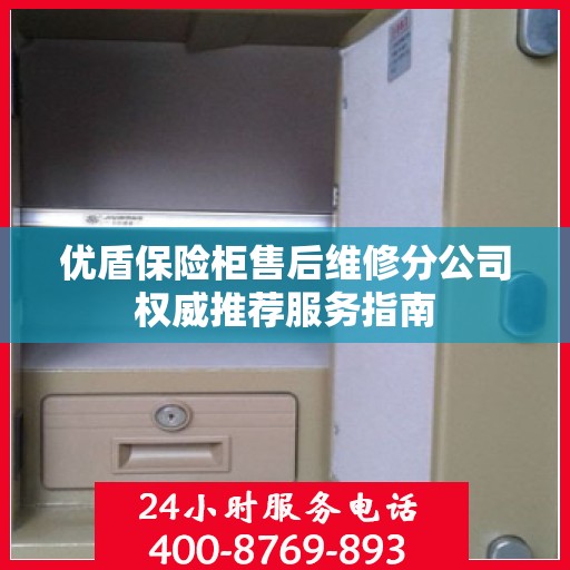 优盾保险柜售后维修分公司权威推荐服务指南