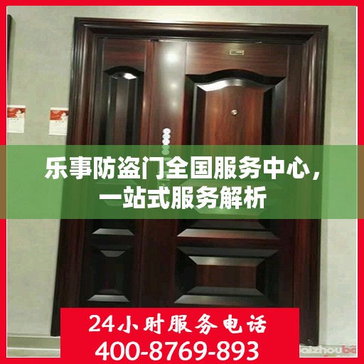 乐事防盗门全国服务中心，一站式服务解析