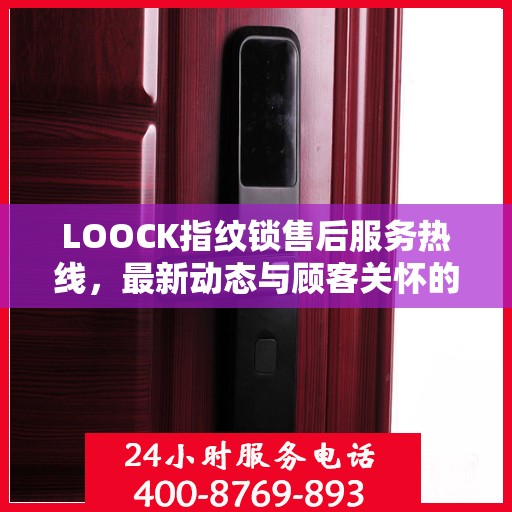 LOOCK指纹锁售后服务热线，最新动态与顾客关怀的双向奔赴