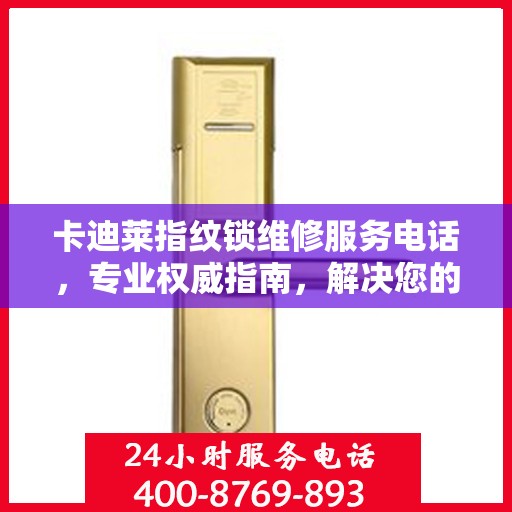 卡迪莱指纹锁维修服务电话，专业权威指南，解决您的锁事烦恼！