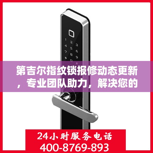 第吉尔指纹锁报修动态更新，专业团队助力，解决您的锁事无忧