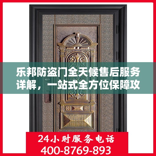 乐邦防盗门全天候售后服务详解，一站式全方位保障攻略