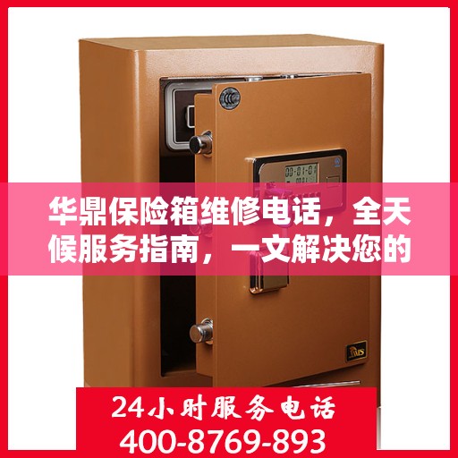 华鼎保险箱维修电话，全天候服务指南，一文解决您的所有问题