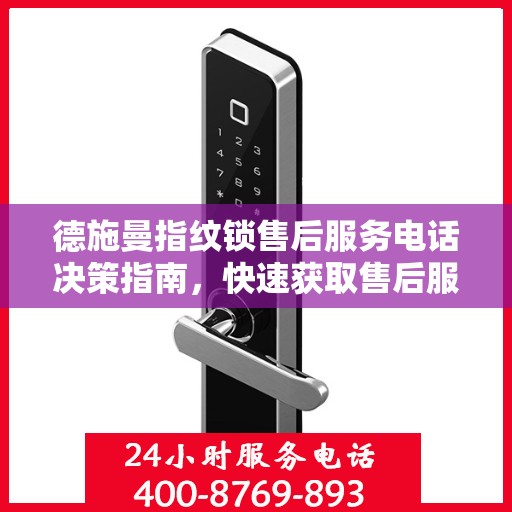 德施曼指纹锁售后服务电话决策指南，快速获取售后服务支持秘籍