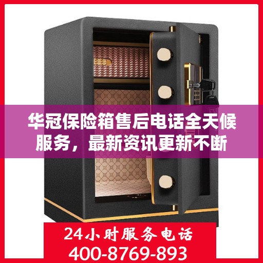 华冠保险箱售后电话全天候服务，最新资讯更新不断