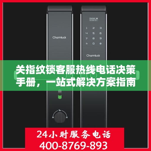 关指纹锁客服热线电话决策手册，一站式解决方案指南